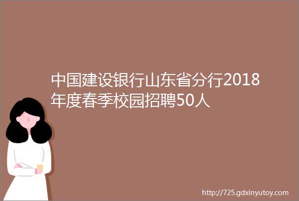 中国建设银行山东省分行2018年度春季校园招聘50人