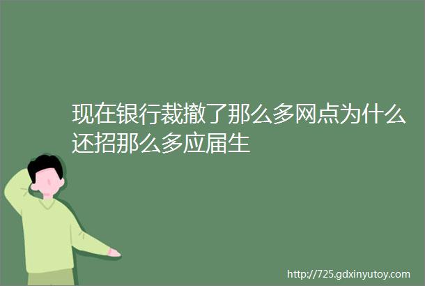 现在银行裁撤了那么多网点为什么还招那么多应届生